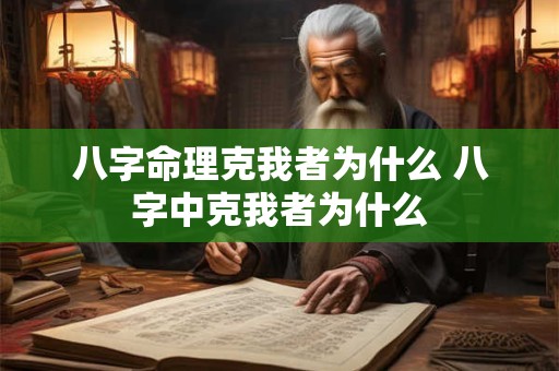 八字命理克我者为什么 八字中克我者为什么