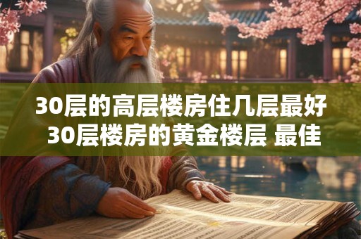 30层的高层楼房住几层最好 30层楼房的黄金楼层 最佳楼层