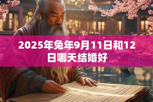 2025年兔年9月11日和12日哪天结婚好