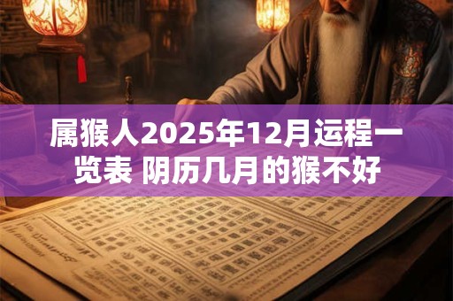 属猴人2025年12月运程一览表 阴历几月的猴不好
