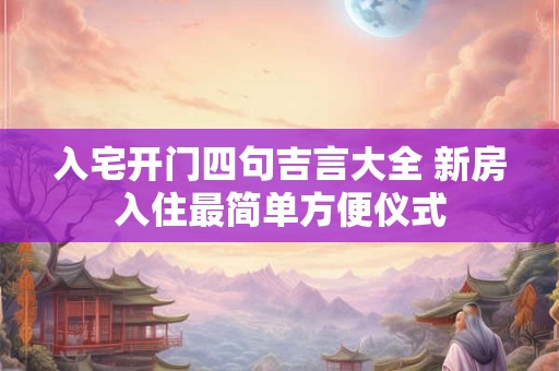 入宅开门四句吉言大全 新房入住最简单方便仪式
