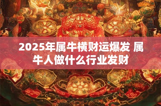 2026年属牛横财运爆发 属牛人做什么行业发财 2026年属牛横财运爆发 属牛人做什么行业发财
