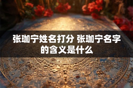 张珈宁姓名打分 张珈宁名字的含义是什么