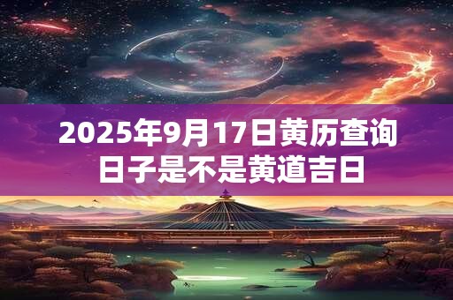 2025年9月17日黄历查询 日子是不是黄道吉日