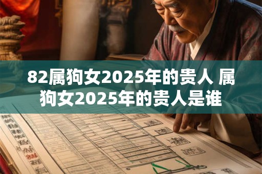 82属狗女2025年的贵人 属狗女2025年的贵人是谁