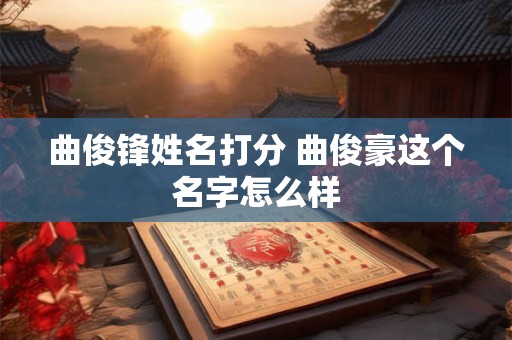 曲俊锋姓名打分 曲俊豪这个名字怎么样