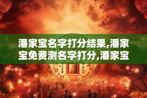 潘家宝名字打分结果,潘家宝免费测名字打分,潘家宝周易免费测名字打分