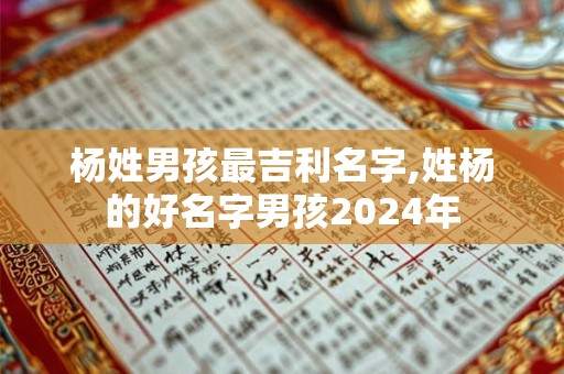杨姓男孩最吉利名字,姓杨的好名字男孩2024年