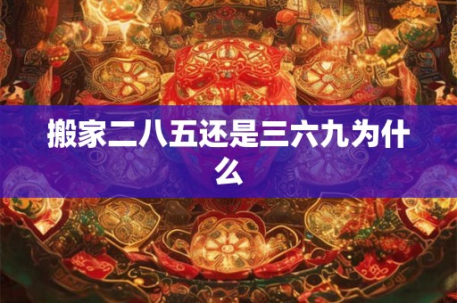 搬家二八五还是三六九为什么