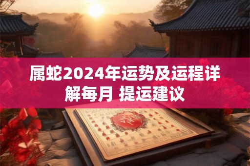 属蛇2024年运势及运程详解每月 提运建议