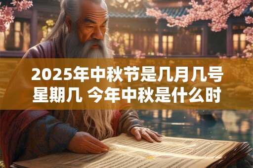 2025年中秋节是几月几号星期几 今年中秋是什么时候 2025年中秋节是几月几号星期几 今年中秋是什么时候