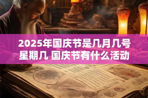 2025年国庆节是几月几号星期几 国庆节有什么活动