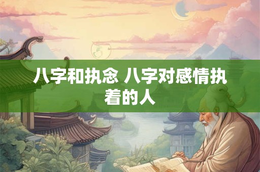 八字和执念 八字对感情执着的人
