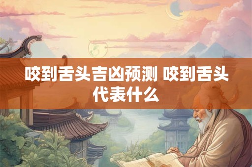 咬到舌头吉凶预测 咬到舌头代表什么