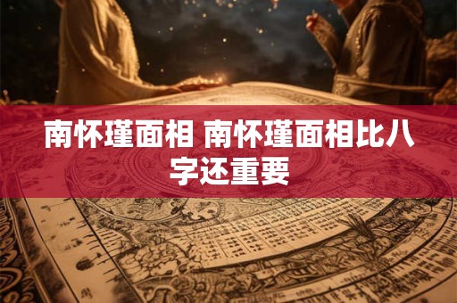 南怀瑾面相 南怀瑾面相比八字还重要