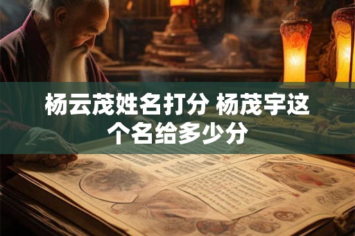 杨云茂姓名打分 杨茂宇这个名给多少分