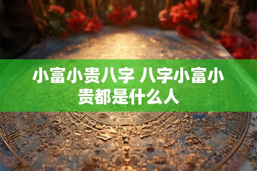 小富小贵八字 八字小富小贵都是什么人