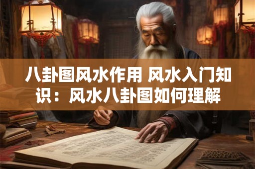 八卦图风水作用 风水入门知识：风水八卦图如何理解