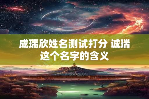 成瑞欣姓名测试打分 诚瑞这个名字的含义