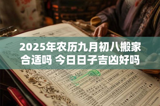 2025年农历九月初八搬家合适吗 今日日子吉凶好吗