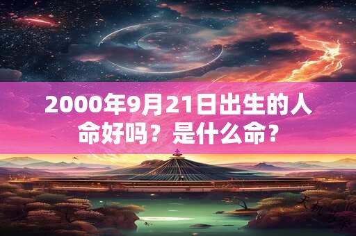 2000年9月21日出生的人命好吗？是什么命？