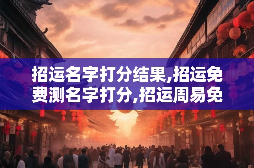 招运名字打分结果,招运免费测名字打分,招运周易免费测名字打分