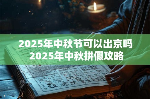 2025年中秋节可以出京吗 2025年中秋拼假攻略