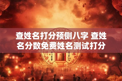 查姓名打分预侧八字 查姓名分数免费姓名测试打分