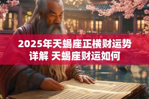 2025年天蝎座正横财运势详解 天蝎座财运如何