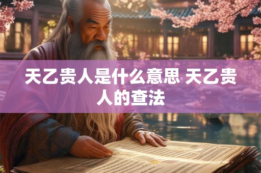 天乙贵人是什么意思 天乙贵人的查法