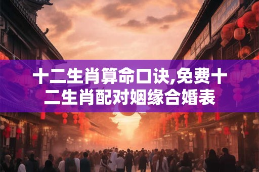 十二生肖算命口诀,免费十二生肖配对姻缘合婚表