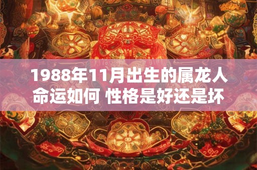 1988年11月出生的属龙人命运如何 性格是好还是坏