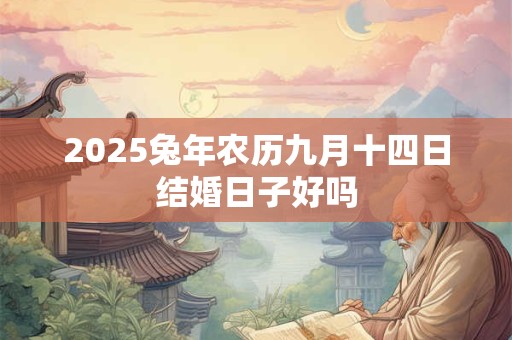 2025兔年农历九月十四日结婚日子好吗