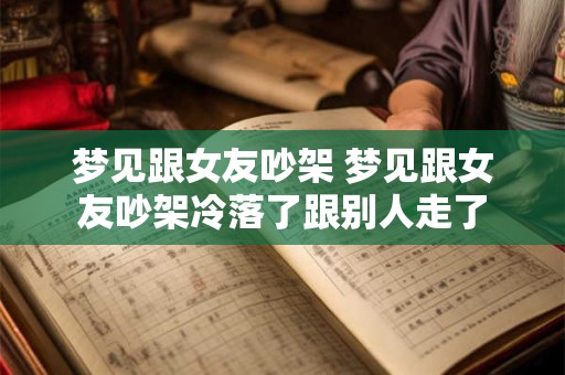 梦见跟女友吵架 梦见跟女友吵架冷落了跟别人走了
