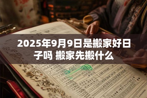 2025年9月9日是搬家好日子吗 搬家先搬什么