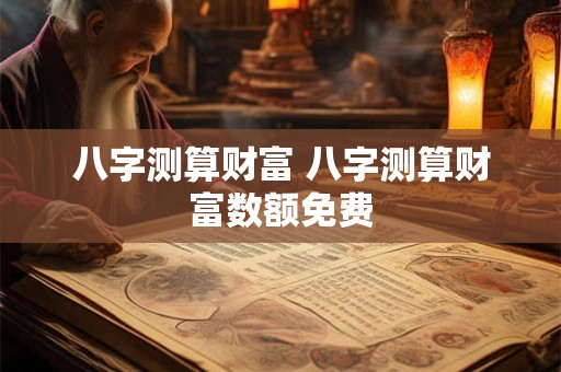 八字测算财富 八字测算财富数额免费