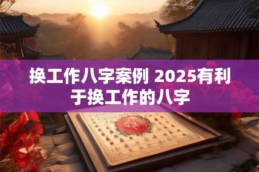换工作八字案例 2025有利于换工作的八字