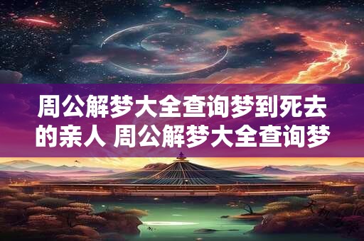 周公解梦大全查询梦到死去的亲人 周公解梦大全查询梦见牙齿松动