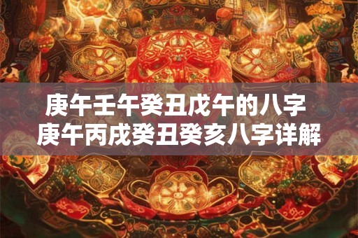 庚午壬午癸丑戊午的八字 庚午丙戌癸丑癸亥八字详解
