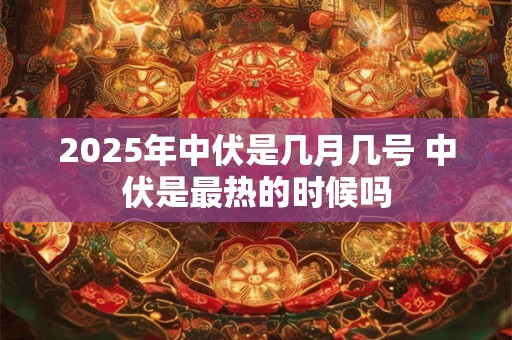 2025年中伏是几月几号 中伏是最热的时候吗