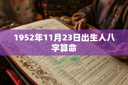 1952年11月23日出生人八字算命 1952年11月23日出生人八字算命