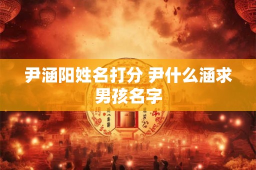 尹涵阳姓名打分 尹什么涵求男孩名字