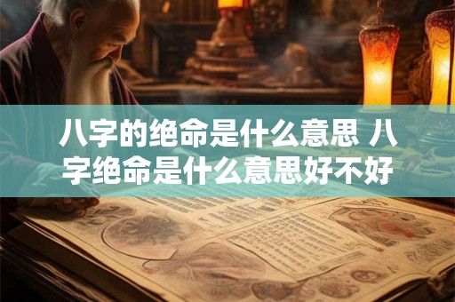 八字的绝命是什么意思 八字绝命是什么意思好不好