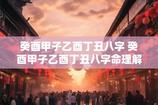 癸酉甲子乙酉丁丑八字 癸酉甲子乙酉丁丑八字命理解析