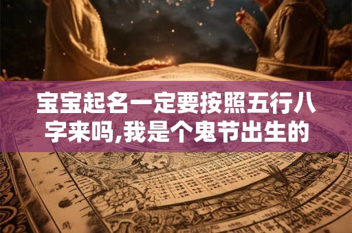 宝宝起名一定要按照五行八字来吗,我是个鬼节出生的女孩