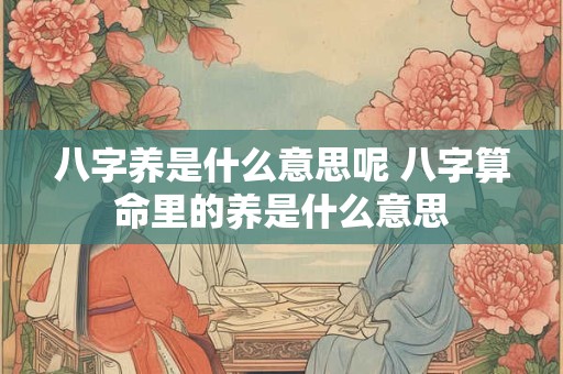 八字养是什么意思呢 八字算命里的养是什么意思