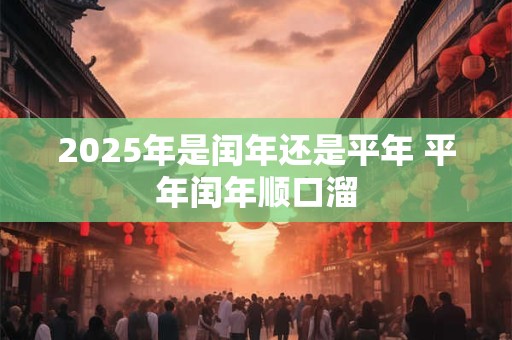 2025年是闰年还是平年 平年闰年顺口溜