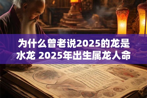为什么曾老说2025的龙是水龙 2025年出生属龙人命运