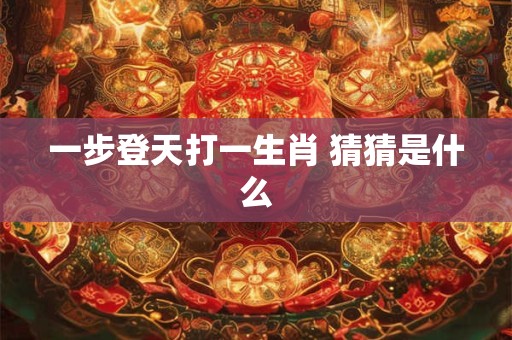 一步登天打一生肖 猜猜是什么