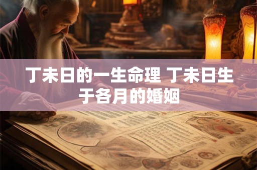 丁未日的一生命理 丁未日生于各月的婚姻